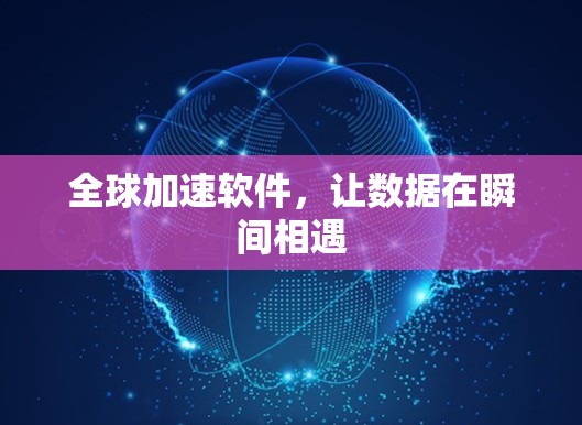 全球加速软件，让数据在瞬间相遇