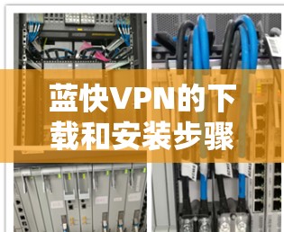 蓝快VPN的下载和安装步骤如下