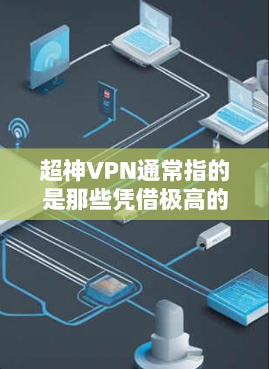 超神VPN通常指的是那些凭借极高的性能、低延迟、强大的安全性以及广泛覆盖范围而受到关注的产品。以下是一些最新的超神VPN推荐，取决于用户的具体需求和预算