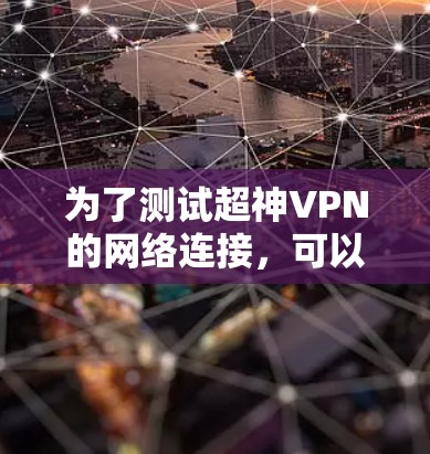 为了测试超神VPN的网络连接，可以按照以下步骤进行操作