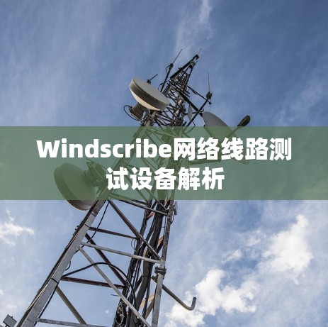 Windscribe网络线路测试设备解析