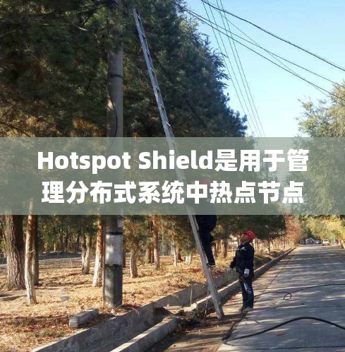 Hotspot Shield是用于管理分布式系统中热点节点的工具，主要用于监控和控制热点以确保系统的稳定性和性能。以下是其管理流程的详细步骤
