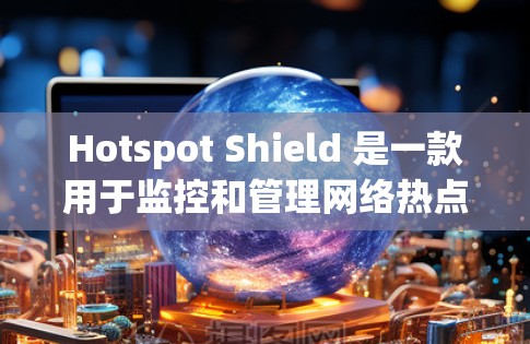 Hotspot Shield 是一款用于监控和管理网络热点工具，支持日志存储、异常处理、防火墙配置和网络流量分析。以下是一个详细的使用指南，帮助您顺利使用这个工具
