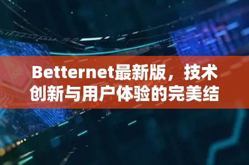 Betternet最新版，技术创新与用户体验的完美结合