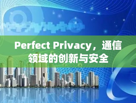 Perfect Privacy，通信领域的创新与安全