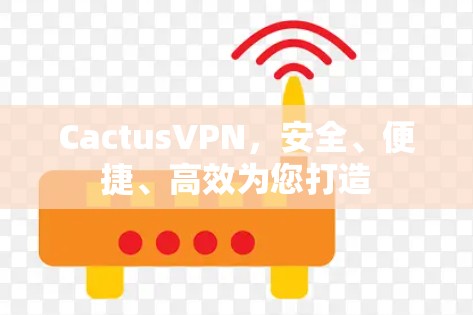 CactusVPN，安全、便捷、高效为您打造