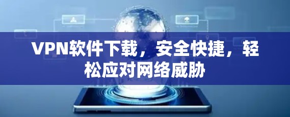 VPN软件下载，安全快捷，轻松应对网络威胁