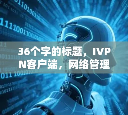 36个字的标题，IVPN客户端，网络管理与监控的便捷工具