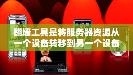 翻墙工具是将服务器资源从一个设备转移到另一个设备的操作，通常用于个人用户或其他场景。以下是一个详细的步骤指南，帮助您找到和使用一个适合的翻墙工具