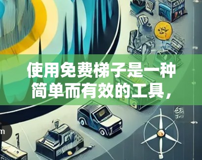 使用免费梯子是一种简单而有效的工具，适合在多个场合使用。以下是一个清晰的使用指南，帮助您高效地使用免费梯子
