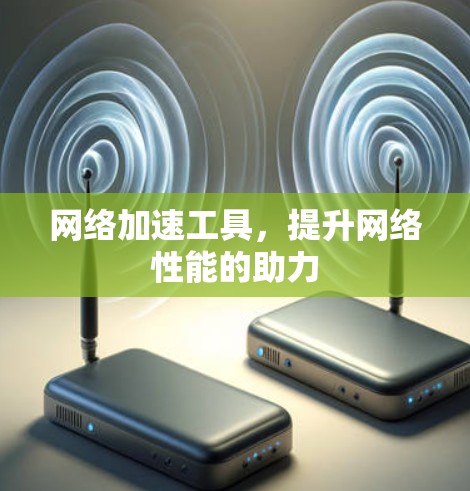 网络加速工具，提升网络性能的助力