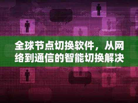 全球节点切换软件，从网络到通信的智能切换解决方案