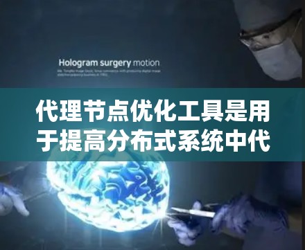 代理节点优化工具是用于提高分布式系统中代理节点性能和优化系统的效率的工具。以下是对代理节点优化工具的详细说明