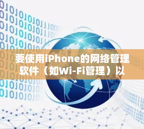 要使用iPhone的网络管理软件（如Wi-Fi管理）以下是详细的步骤指南
