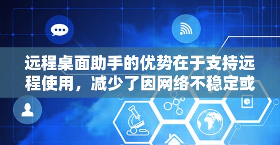 远程桌面助手的优势在于支持远程使用，减少了因网络不稳定或设备故障导致的延迟。此外，它也可以用于协作、监控和管理远程设备，满足多种场景的需求