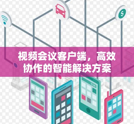 视频会议客户端，高效协作的智能解决方案
