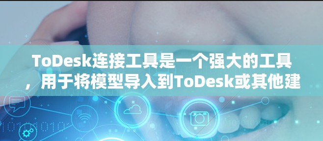 ToDesk连接工具是一个强大的工具，用于将模型导入到ToDesk或其他建模软件中。以下是一步到位的使用指南