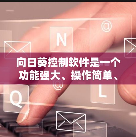 向日葵控制软件是一个功能强大、操作简单、提供多种控制方式的开源控制软件，适合控制手机、电脑、平板等多种设备。以下是对该软件的详细总结