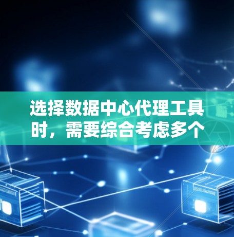 选择数据中心代理工具时，需要综合考虑多个因素，以确保最佳的解决方案。以下是对选择数据中心代理工具的详细分析和推荐