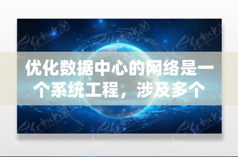 优化数据中心的网络是一个系统工程，涉及多个方面，需综合考虑以下几点