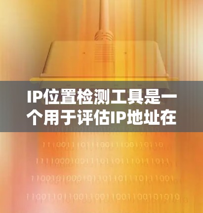 IP位置检测工具是一个用于评估IP地址在特定网络架构中的有效性或位置性的工具。以下是一些常用的IP位置检测工具及其特点，帮助用户选择合适的解决方案