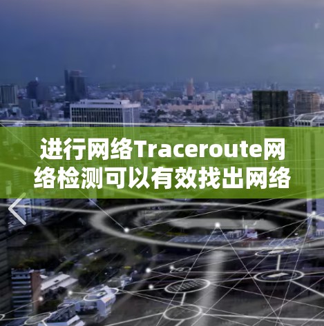 进行网络Traceroute网络检测可以有效找出网络中的故障点，以下是详细的步骤指南