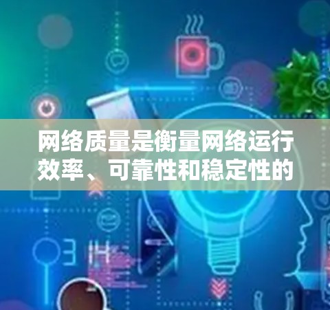 网络质量是衡量网络运行效率、可靠性和稳定性的重要指标，主要包括以下关键因素