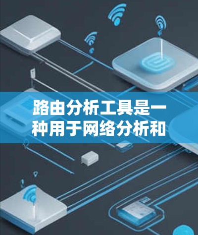 路由分析工具是一种用于网络分析和优化的工具，主要通过分析网络中的路由表来发现和解决网络中的问题。以下是一些基本的步骤，帮助你更好地理解和使用路由分析工具