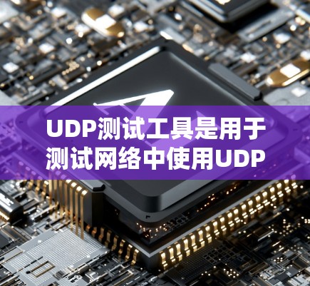 UDP测试工具是用于测试网络中使用UDP协议的性能和稳定性。UDP是一种无连接的协议，主要用于传输数据，并不建立连接。以下是一些常用UDP测试工具的推荐
