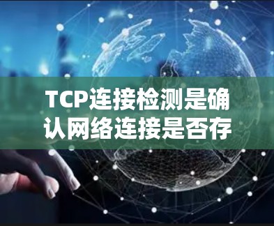 TCP连接检测是确认网络连接是否存在的一种方法，通常通过不同的检测器实现。以下是详细的步骤和注意事项