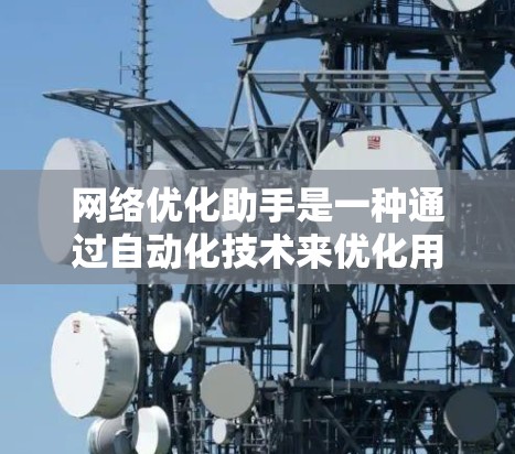 网络优化助手是一种通过自动化技术来优化用户网络环境的工具，旨在提升用户体验和资源利用率。它通过以下关键步骤工作