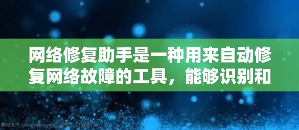 网络修复助手是一种用来自动修复网络故障的工具，能够识别和处理多种网络问题，如防火墙攻击、路由器断网、网络设备老化等。以下是对网络修复助手的详细介绍