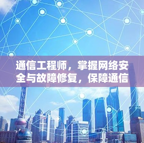 通信工程师，掌握网络安全与故障修复，保障通信网络高效运行