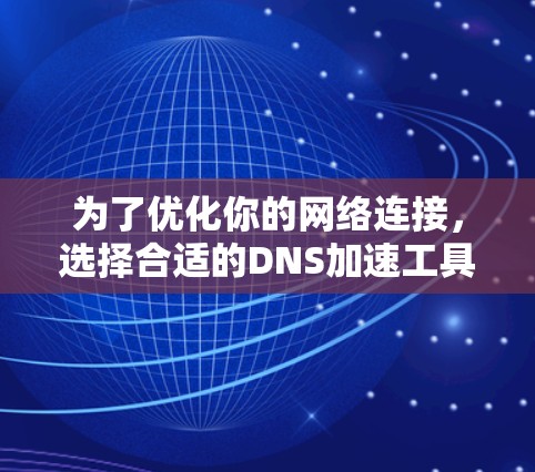 为了优化你的网络连接，选择合适的DNS加速工具至关重要。以下是一个结构化的指南，帮助你找到适合你的工具