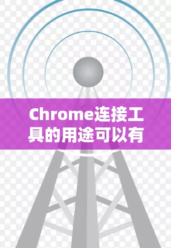 Chrome连接工具的用途可以有很多种，具体取决于场景和需求。以下是一些常见的应用场景和对应的解决方案