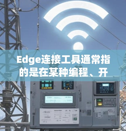 Edge连接工具通常指的是在某种编程、开发或技术领域中用于连接或处理边（edge）的工具。具体含义可能因上下文而异，但以下是一些可能的解释
