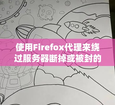 使用Firefox代理来绕过服务器断掉或被封的问题是一个有效的解决方案。以下是一步步的指南，帮助你轻松绕过服务器问题