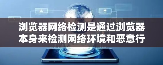 浏览器网络检测是通过浏览器本身来检测网络环境和恶意行为的工具。以下是详细的步骤和方法