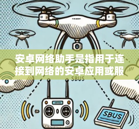 安卓网络助手是指用于连接到网络的安卓应用或服务，通常包括以下功能