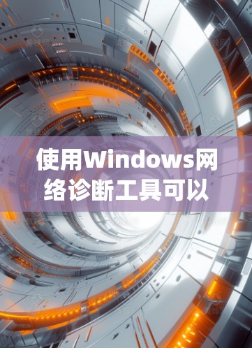 使用Windows网络诊断工具可以帮助你全面了解你的网络环境，包括设备的配置、防火墙设置、网络连接状态等。以下是详细的步骤 guide