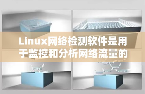 Linux网络检测软件是用于监控和分析网络流量的工具，涵盖多种功能和适用场景。以下是对这些软件的详细介绍