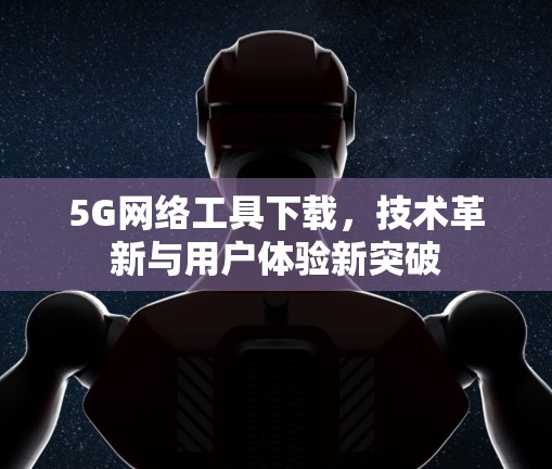 5G网络工具下载，技术革新与用户体验新突破