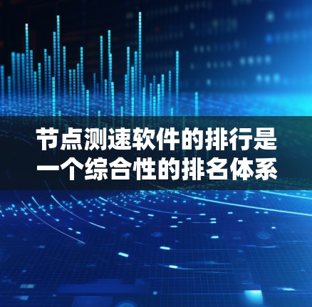 节点测速软件的排行是一个综合性的排名体系，主要根据多个因素来评估和排序。以下是基于上述思考得出的节点测速软件排行的总结