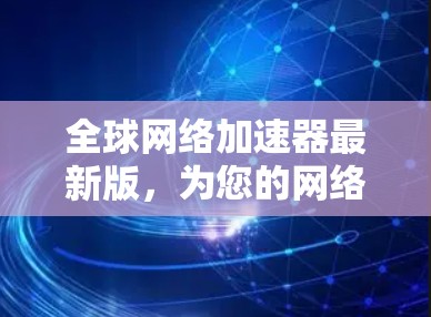 全球网络加速器最新版，为您的网络加速之路提供专业解决方案