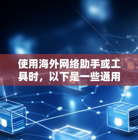 使用海外网络助手或工具时，以下是一些通用的使用指南，帮助您顺利使用